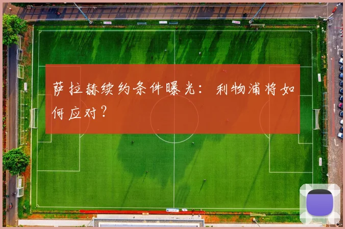 萨拉赫续约条件曝光:利物浦将如何应对?
