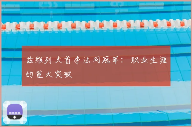 兹维列夫首夺法网冠军:职业生涯的重大突破