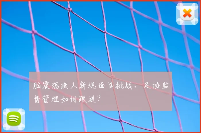 脑震荡换人新规面临挑战,足协监督管理如何跟进?