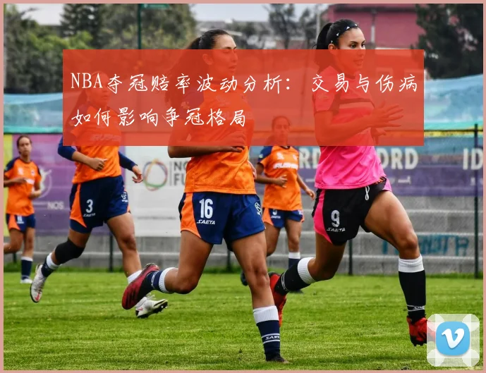 NBA夺冠赔率波动分析:交易与伤病如何影响争冠格局
