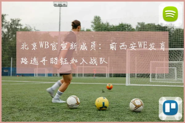 北京WB官宣新成员:前西安WE发育路选手昭钰加入战队