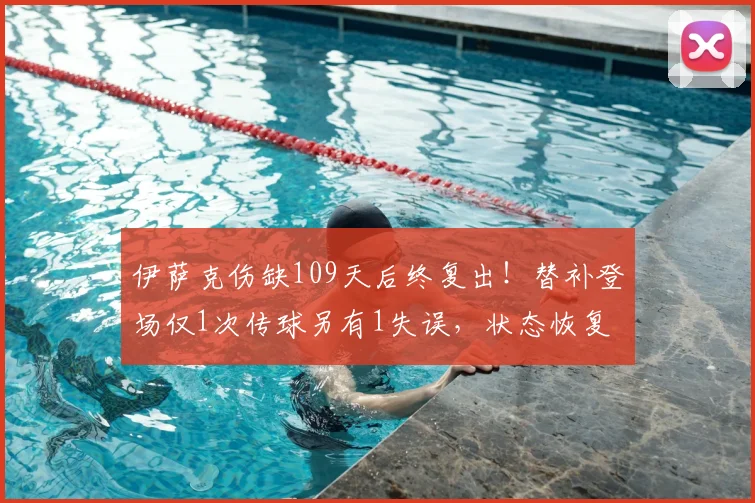伊萨克伤缺109天后终复出!替补登场仅1次传球另有1失误,状态恢复成疑