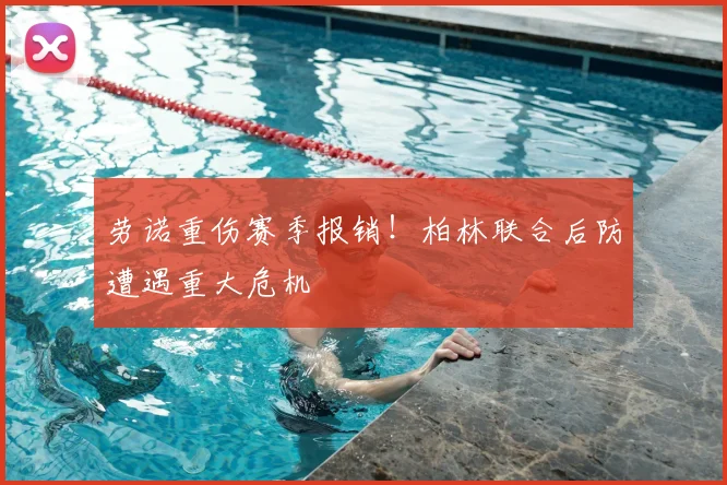 劳诺重伤赛季报销!柏林联合后防遭遇重大危机