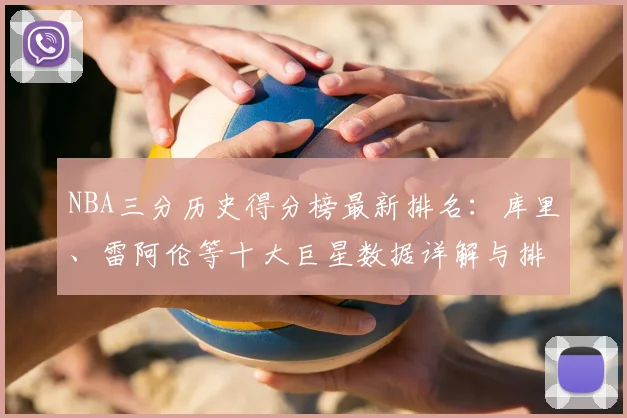 NBA三分历史得分榜最新排名:库里、雷阿伦等十大巨星数据详解与排名变化