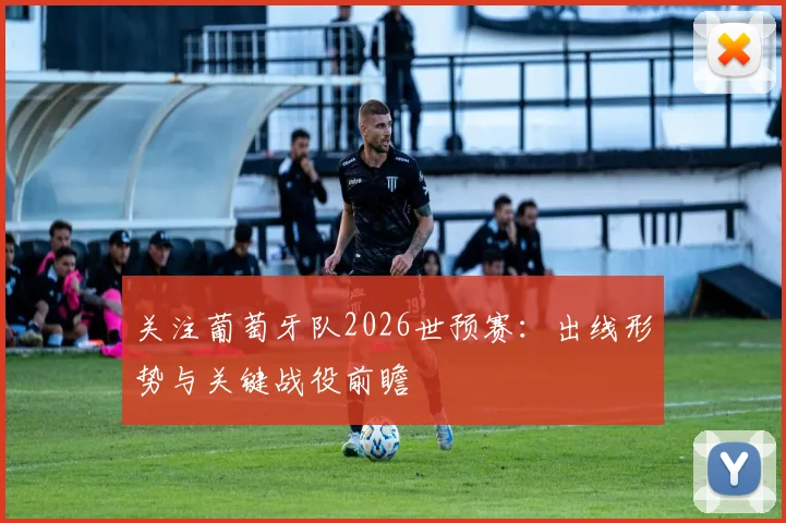 关注葡萄牙队2026世预赛:出线形势与关键战役前瞻