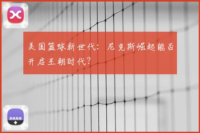 美国篮球新世代:尼克斯崛起能否开启王朝时代?
