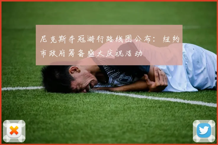 尼克斯夺冠游行路线图公布:纽约市政府筹备盛大庆祝活动