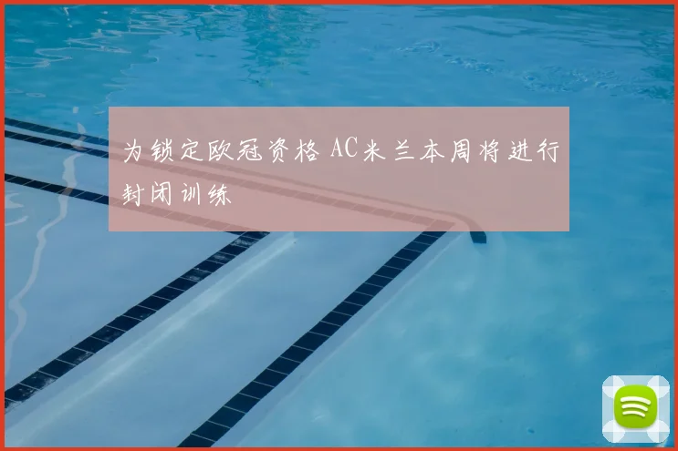 为锁定欧冠资格 AC米兰本周将进行封闭训练