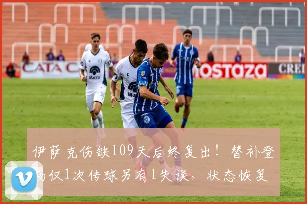 伊萨克伤缺109天后终复出!替补登场仅1次传球另有1失误,状态恢复成疑
