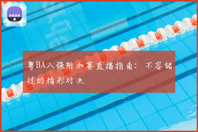 粤BA八强附加赛直播指南:不容错过的精彩对决