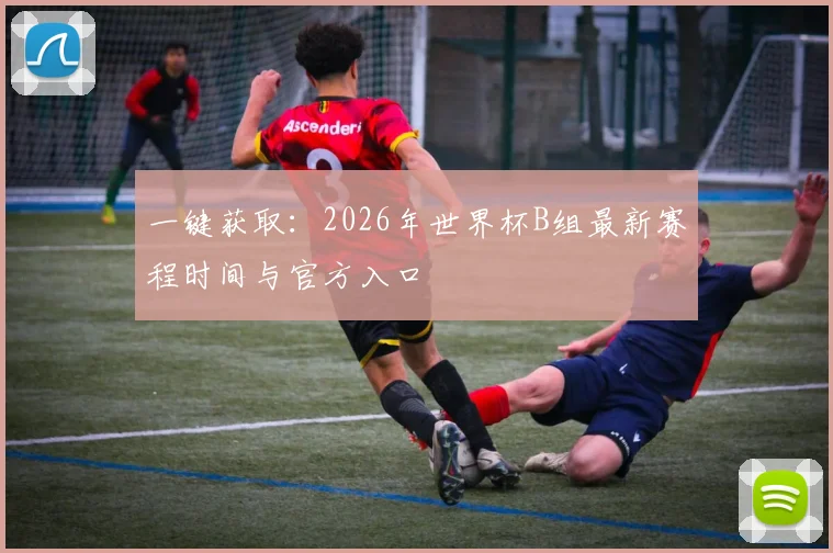 一键获取:2026年世界杯B组最新赛程时间与官方入口